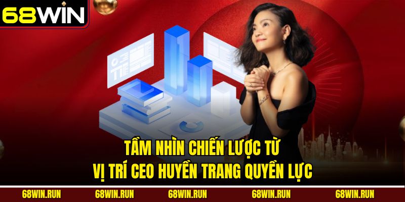 Tầm nhìn chiến lược từ vị trí CEO Huyền Trang quyền lực